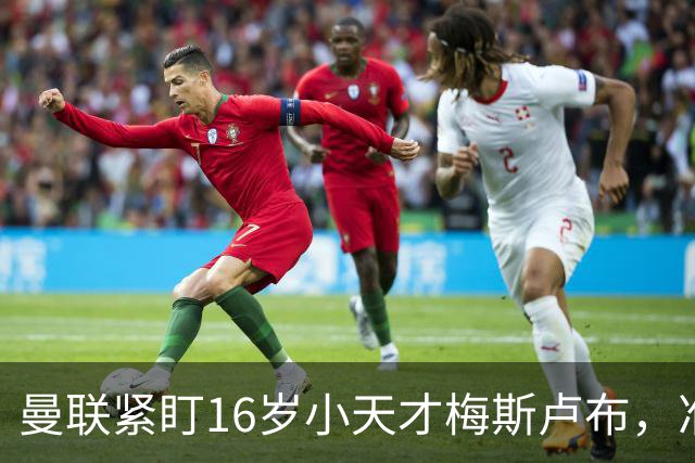 曼联紧盯16岁小天才梅斯卢布，准备迎接新一代球星！