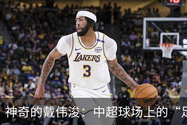 神奇的戴伟浚：中超球场上的“足球魔法师